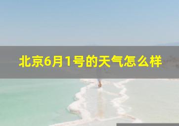 北京6月1号的天气怎么样