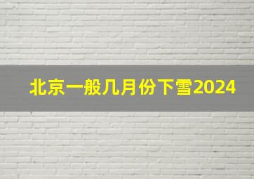 北京一般几月份下雪2024