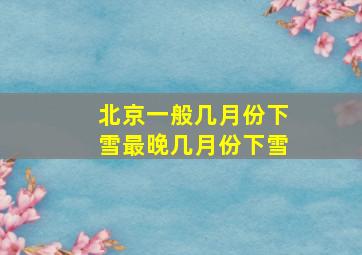 北京一般几月份下雪最晚几月份下雪