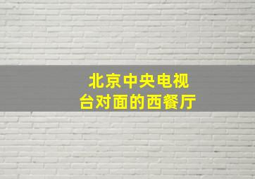 北京中央电视台对面的西餐厅