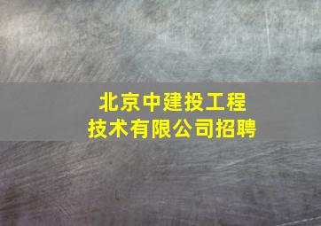 北京中建投工程技术有限公司招聘