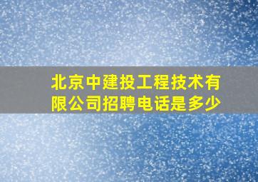 北京中建投工程技术有限公司招聘电话是多少