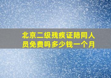 北京二级残疾证陪同人员免费吗多少钱一个月