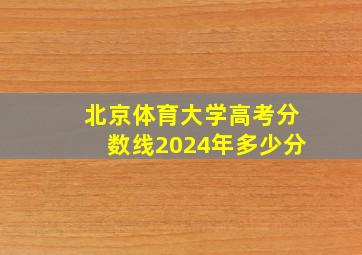 北京体育大学高考分数线2024年多少分