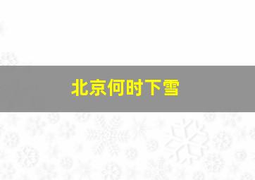 北京何时下雪