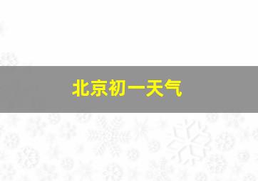 北京初一天气