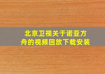 北京卫视关于诺亚方舟的视频回放下载安装