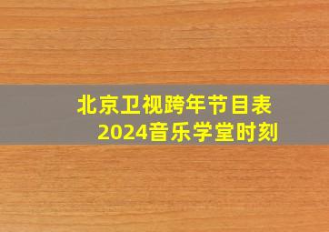 北京卫视跨年节目表2024音乐学堂时刻