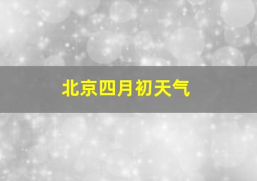 北京四月初天气