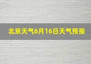 北京天气6月16日天气预报