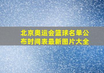 北京奥运会篮球名单公布时间表最新图片大全