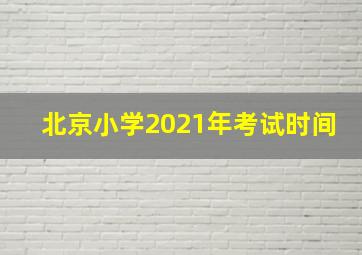 北京小学2021年考试时间