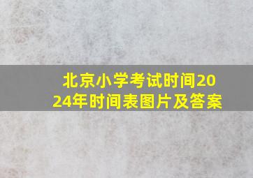 北京小学考试时间2024年时间表图片及答案