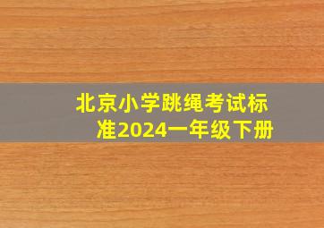 北京小学跳绳考试标准2024一年级下册