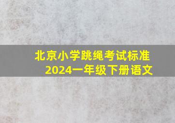 北京小学跳绳考试标准2024一年级下册语文