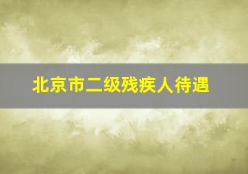 北京市二级残疾人待遇