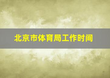 北京市体育局工作时间