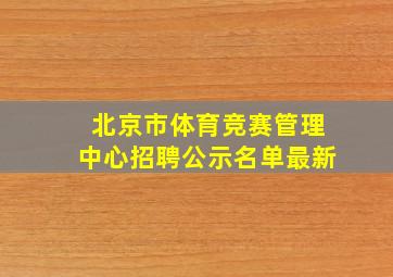 北京市体育竞赛管理中心招聘公示名单最新