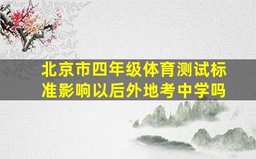 北京市四年级体育测试标准影响以后外地考中学吗