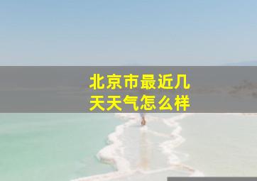 北京市最近几天天气怎么样