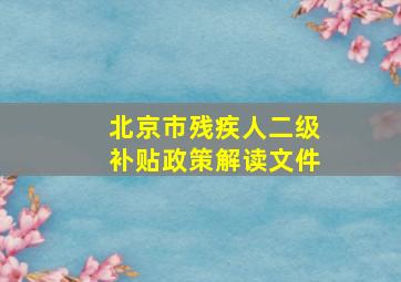 北京市残疾人二级补贴政策解读文件