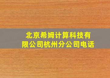 北京希姆计算科技有限公司杭州分公司电话