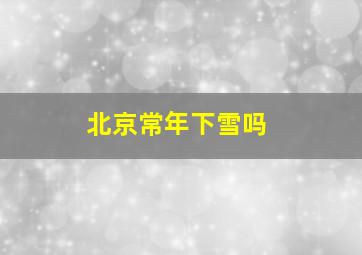 北京常年下雪吗