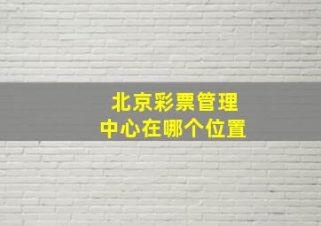 北京彩票管理中心在哪个位置