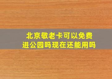 北京敬老卡可以免费进公园吗现在还能用吗