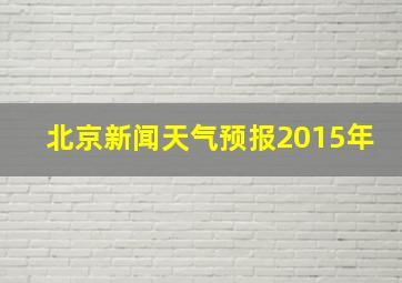 北京新闻天气预报2015年