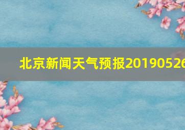 北京新闻天气预报20190526