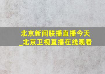 北京新闻联播直播今天_北京卫视直播在线观看