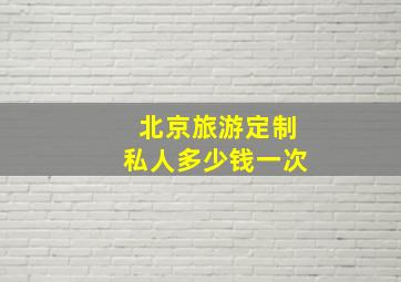 北京旅游定制私人多少钱一次