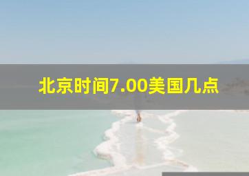 北京时间7.00美国几点