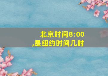 北京时间8:00,是纽约时间几时