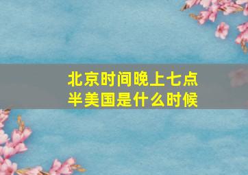 北京时间晚上七点半美国是什么时候