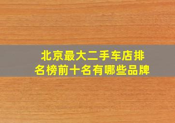 北京最大二手车店排名榜前十名有哪些品牌