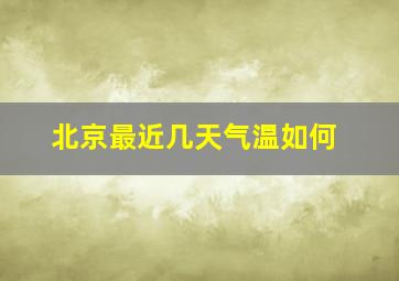 北京最近几天气温如何