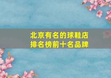 北京有名的球鞋店排名榜前十名品牌