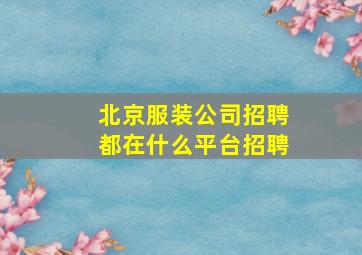 北京服装公司招聘都在什么平台招聘