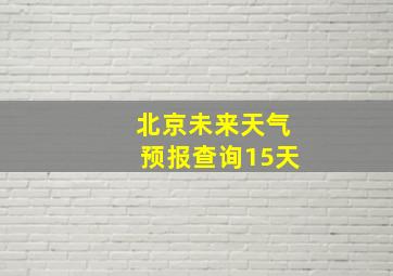 北京未来天气预报查询15天