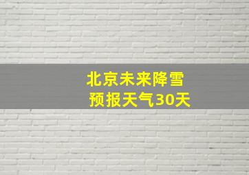 北京未来降雪预报天气30天