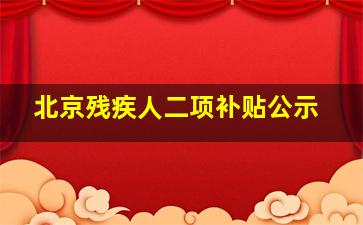 北京残疾人二项补贴公示