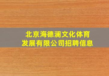 北京海德澜文化体育发展有限公司招聘信息