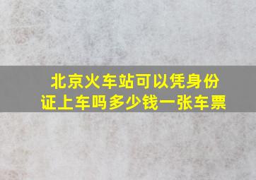 北京火车站可以凭身份证上车吗多少钱一张车票