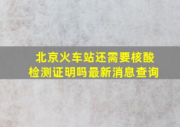 北京火车站还需要核酸检测证明吗最新消息查询