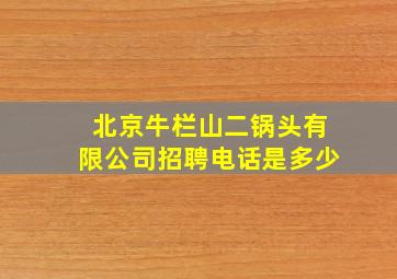 北京牛栏山二锅头有限公司招聘电话是多少