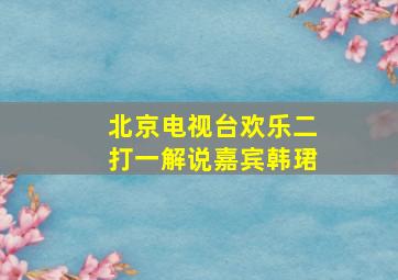 北京电视台欢乐二打一解说嘉宾韩珺