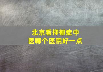 北京看抑郁症中医哪个医院好一点