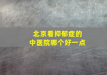 北京看抑郁症的中医院哪个好一点